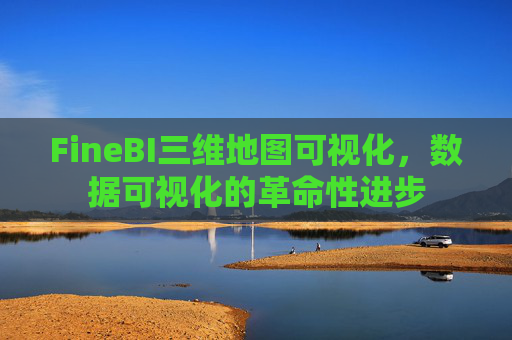 FineBI三维地图可视化，数据可视化的革命性进步